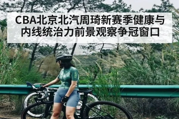 CBA北京北汽周琦新赛季健康与内线统治力前景观察争冠窗口 | PG