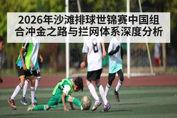 2026年沙滩排球世锦赛中国组合冲金之路与拦网体系深度分析 | PG