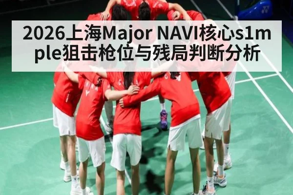 2026上海Major NAVI核心s1mple狙击枪位与残局判断分析 | PG