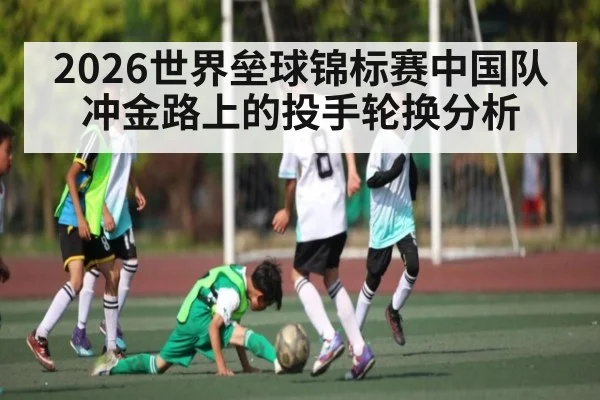 2026世界垒球锦标赛中国队冲金路上的投手轮换分析 | PG