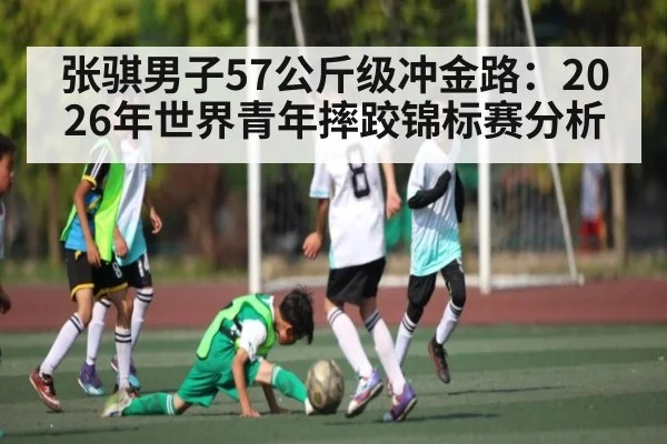 张骐男子57公斤级冲金路：2026年世界青年摔跤锦标赛分析 | PG